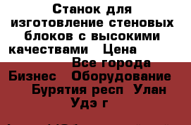  Станок для изготовление стеновых блоков с высокими качествами › Цена ­ 311 592 799 - Все города Бизнес » Оборудование   . Бурятия респ.,Улан-Удэ г.